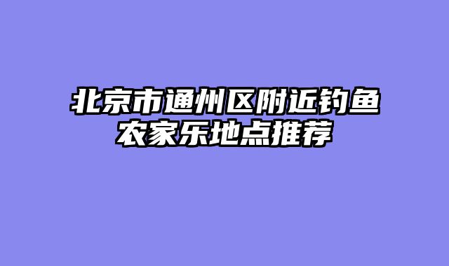 北京市通州区附近钓鱼农家乐地点推荐