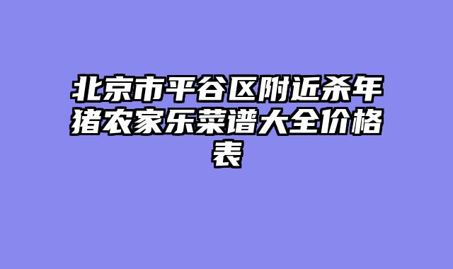北京市平谷区附近杀年猪农家乐菜谱大全价格表