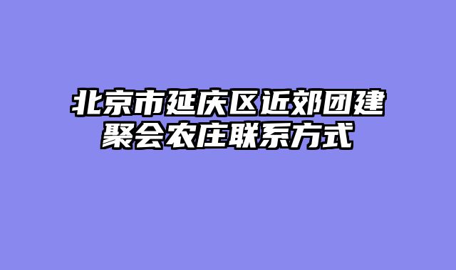 北京市延庆区近郊团建聚会农庄联系方式