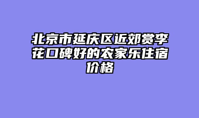 北京市延庆区近郊赏李花口碑好的农家乐住宿价格