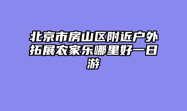 北京市房山区附近户外拓展农家乐哪里好一日游