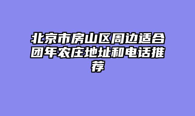 北京市房山区周边适合团年农庄地址和电话推荐