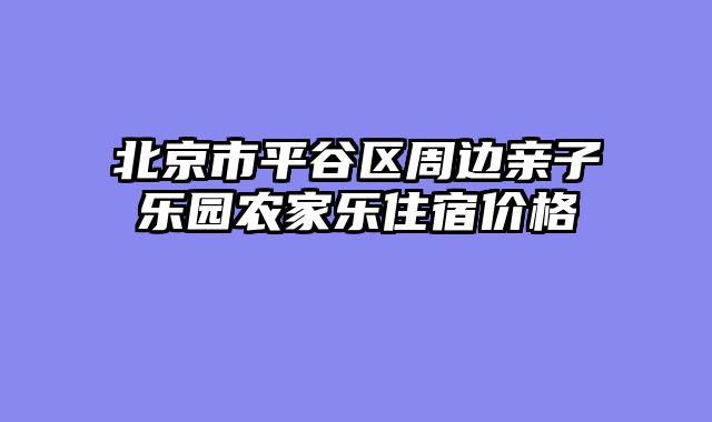 北京市平谷区周边亲子乐园农家乐住宿价格