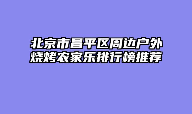 北京市昌平区周边户外烧烤农家乐排行榜推荐