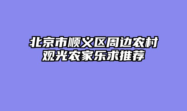 北京市顺义区周边农村观光农家乐求推荐