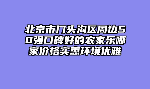 北京市门头沟区周边50强口碑好的农家乐哪家价格实惠环境优雅