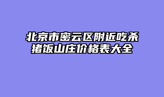 北京市密云区附近吃杀猪饭山庄价格表大全
