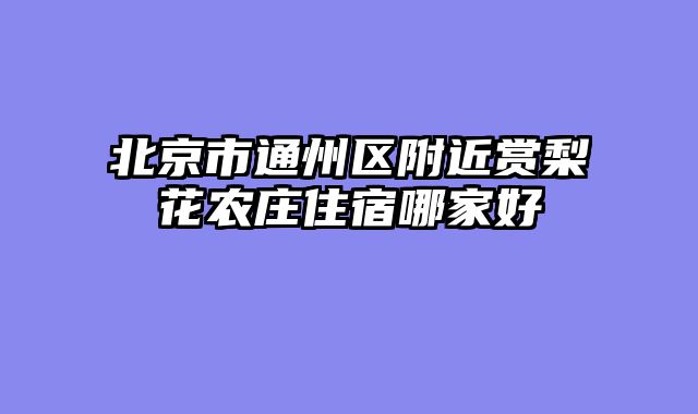 北京市通州区附近赏梨花农庄住宿哪家好