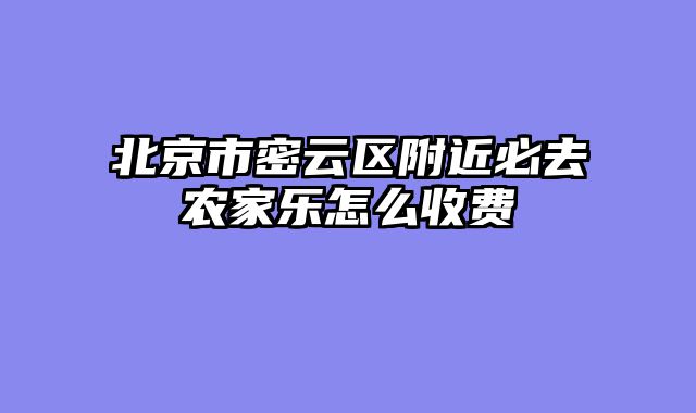 北京市密云区附近必去农家乐怎么收费