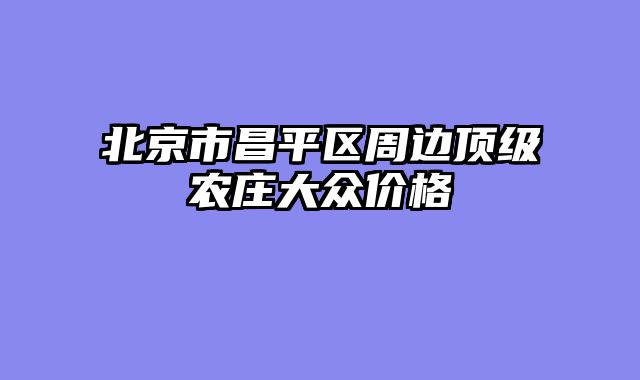 北京市昌平区周边顶级农庄大众价格