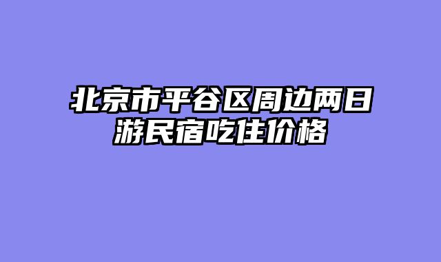 北京市平谷区周边两日游民宿吃住价格