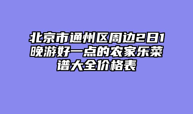 北京市通州区周边2日1晚游好一点的农家乐菜谱大全价格表