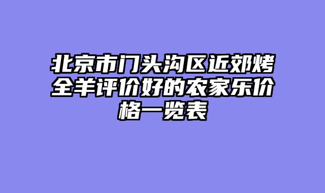 北京市门头沟区近郊烤全羊评价好的农家乐价格一览表