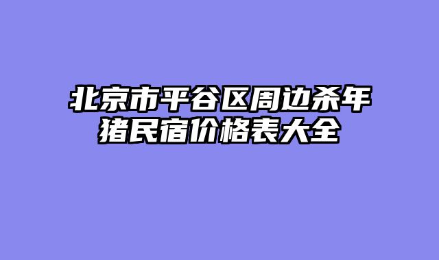 北京市平谷区周边杀年猪民宿价格表大全