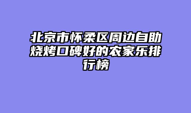 北京市怀柔区周边自助烧烤口碑好的农家乐排行榜