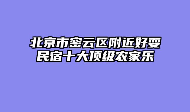 北京市密云区附近好耍民宿十大顶级农家乐