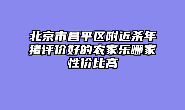 北京市昌平区附近杀年猪评价好的农家乐哪家性价比高