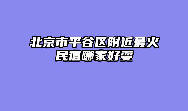 北京市平谷区附近最火民宿哪家好耍