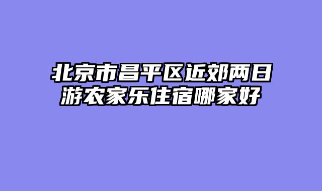 北京市昌平区近郊两日游农家乐住宿哪家好