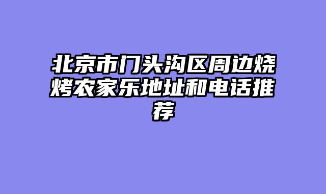 北京市门头沟区周边烧烤农家乐地址和电话推荐