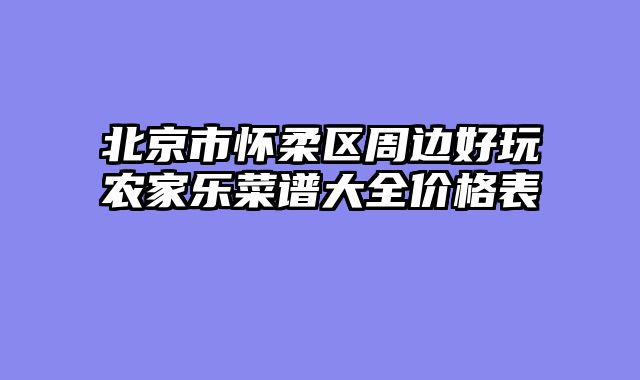 北京市怀柔区周边好玩农家乐菜谱大全价格表