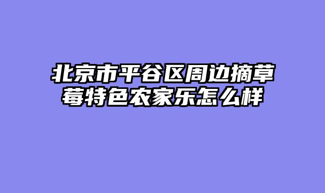 北京市平谷区周边摘草莓特色农家乐怎么样
