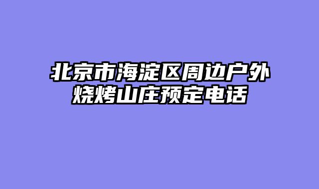 北京市海淀区周边户外烧烤山庄预定电话