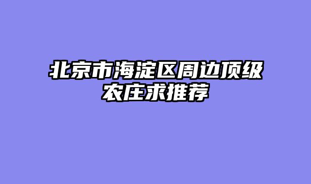北京市海淀区周边顶级农庄求推荐