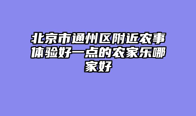 北京市通州区附近农事体验好一点的农家乐哪家好