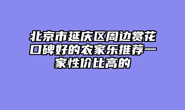 北京市延庆区周边赏花口碑好的农家乐推荐一家性价比高的