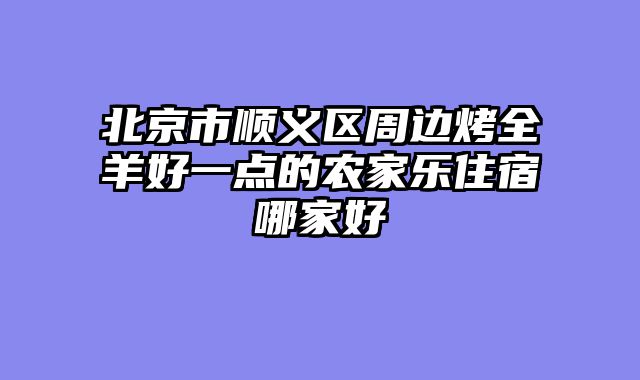北京市顺义区周边烤全羊好一点的农家乐住宿哪家好