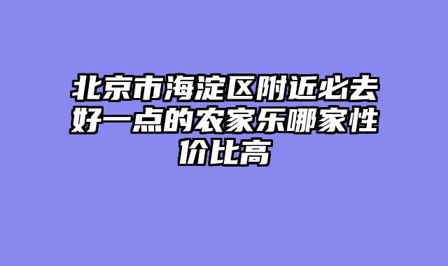北京市海淀区附近必去好一点的农家乐哪家性价比高