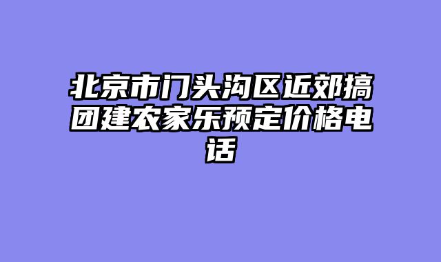 北京市门头沟区近郊搞团建农家乐预定价格电话