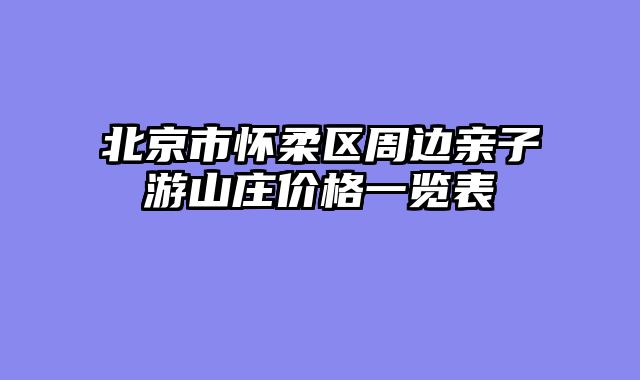 北京市怀柔区周边亲子游山庄价格一览表