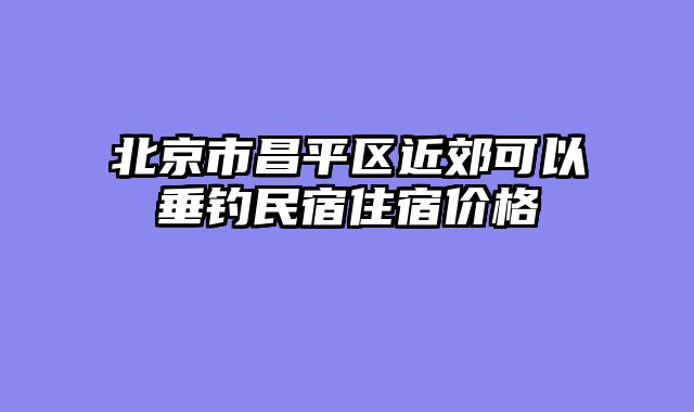 北京市昌平区近郊可以垂钓民宿住宿价格
