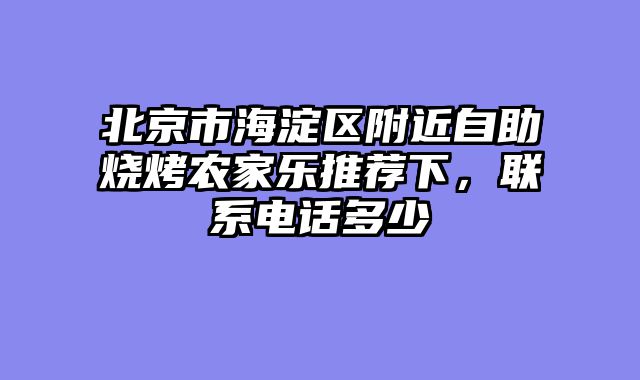 北京市海淀区附近自助烧烤农家乐推荐下,联系电话多少