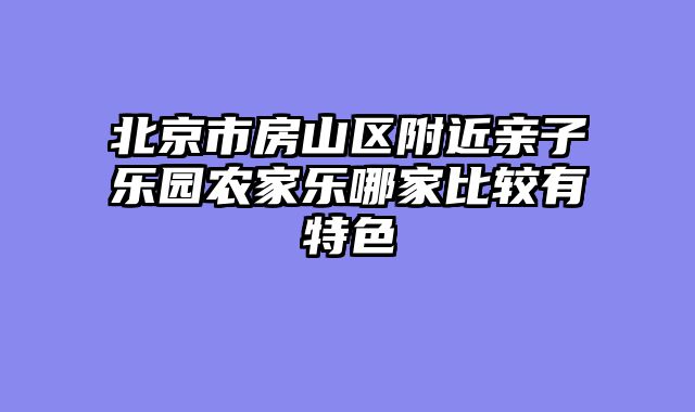 北京市房山区附近亲子乐园农家乐哪家比较有特色