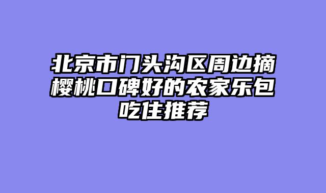 北京市门头沟区周边摘樱桃口碑好的农家乐包吃住推荐