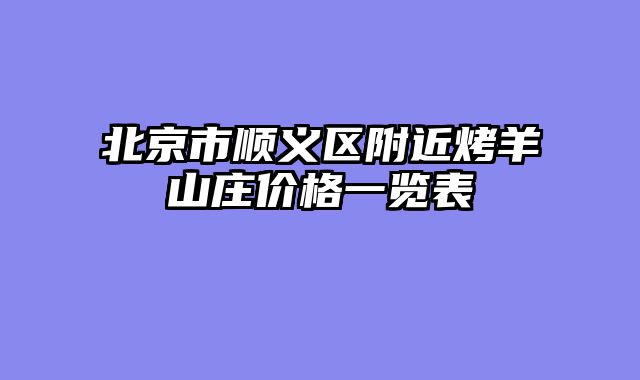 北京市顺义区附近烤羊山庄价格一览表