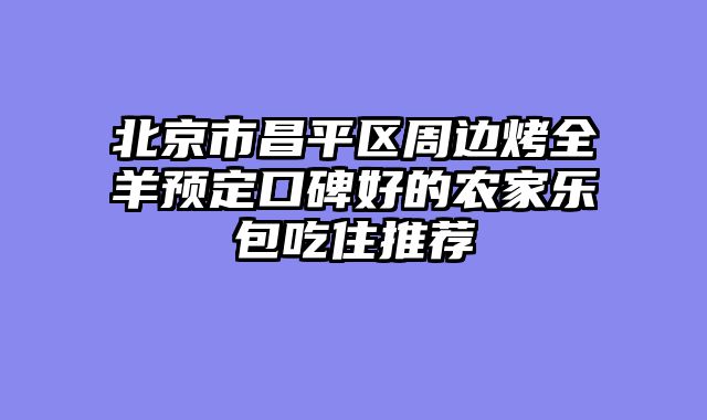 北京市昌平区周边烤全羊预定口碑好的农家乐包吃住推荐
