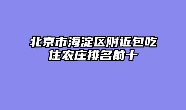 北京市海淀区附近包吃住农庄排名前十