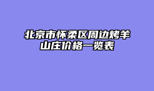 北京市怀柔区周边烤羊山庄价格一览表