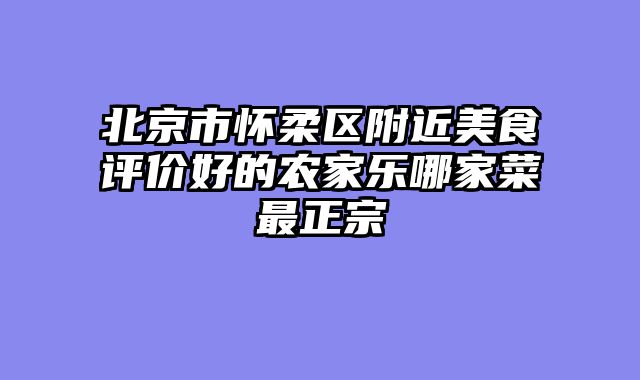 北京市怀柔区附近美食评价好的农家乐哪家菜最正宗