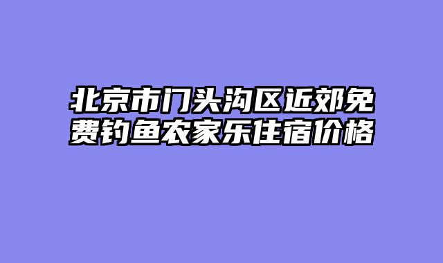 北京市门头沟区近郊免费钓鱼农家乐住宿价格