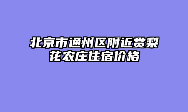 北京市通州区附近赏梨花农庄住宿价格