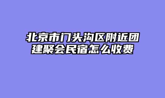 北京市门头沟区附近团建聚会民宿怎么收费