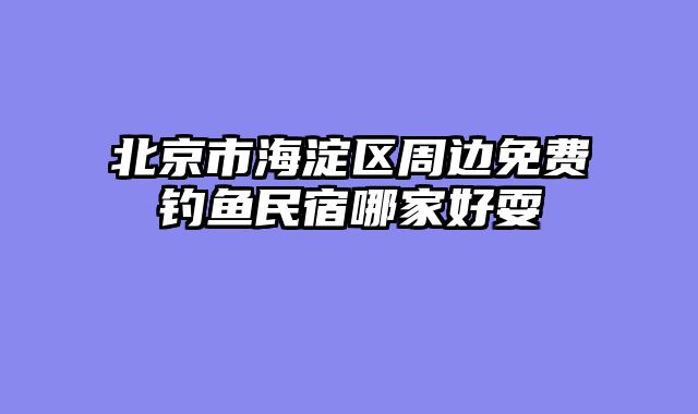 北京市海淀区周边免费钓鱼民宿哪家好耍