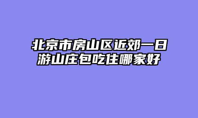 北京市房山区近郊一日游山庄包吃住哪家好