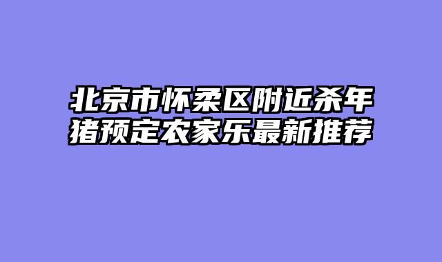 北京市怀柔区附近杀年猪预定农家乐最新推荐