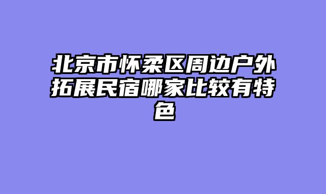 北京市怀柔区周边户外拓展民宿哪家比较有特色
